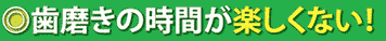 歯磨きの時間が楽しくない!